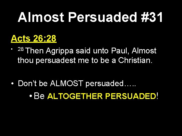 Almost Persuaded #31 Acts 26: 28 • 28 Then Agrippa said unto Paul, Almost