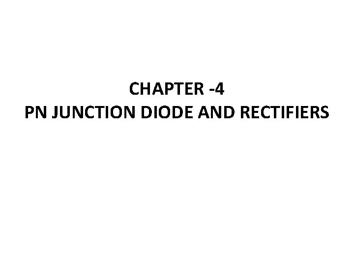 CHAPTER -4 PN JUNCTION DIODE AND RECTIFIERS 