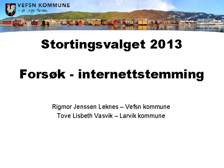 Stortingsvalget 2013 Forsøk - internettstemming Rigmor Jenssen Leknes – Vefsn kommune Tove Lisbeth Vasvik