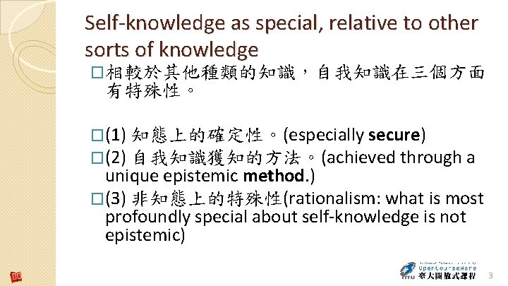 Self-knowledge as special, relative to other sorts of knowledge �相較於其他種類的知識，自我知識在三個方面 有特殊性。 �(1) 知態上的確定性。(especially secure)