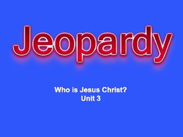 Who is Jesus Christ? Unit 3 