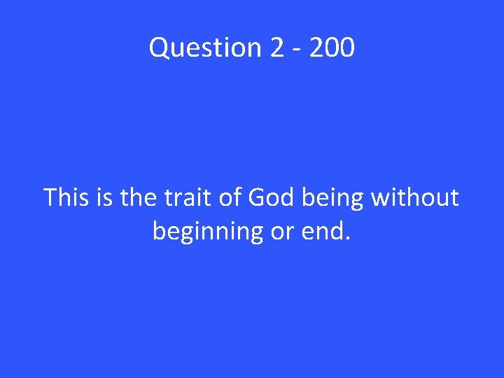 Question 2 - 200 This is the trait of God being without beginning or