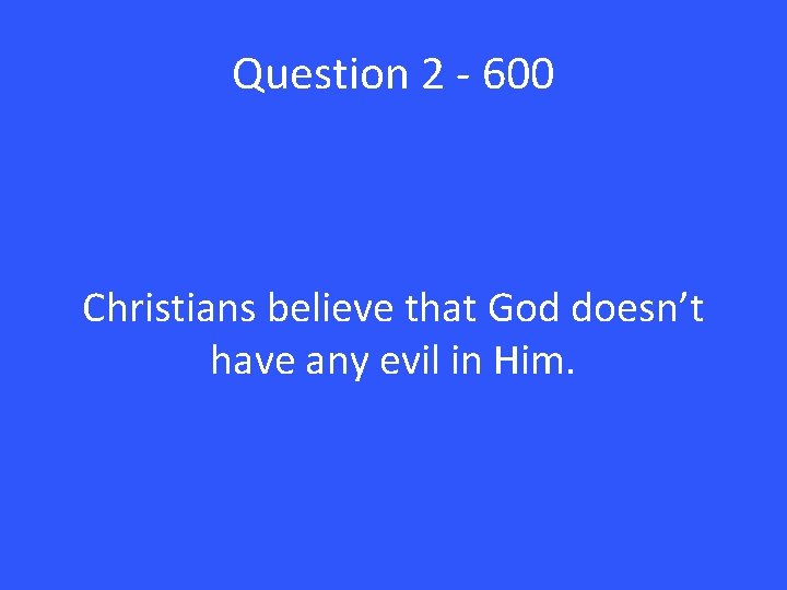 Question 2 - 600 Christians believe that God doesn’t have any evil in Him.
