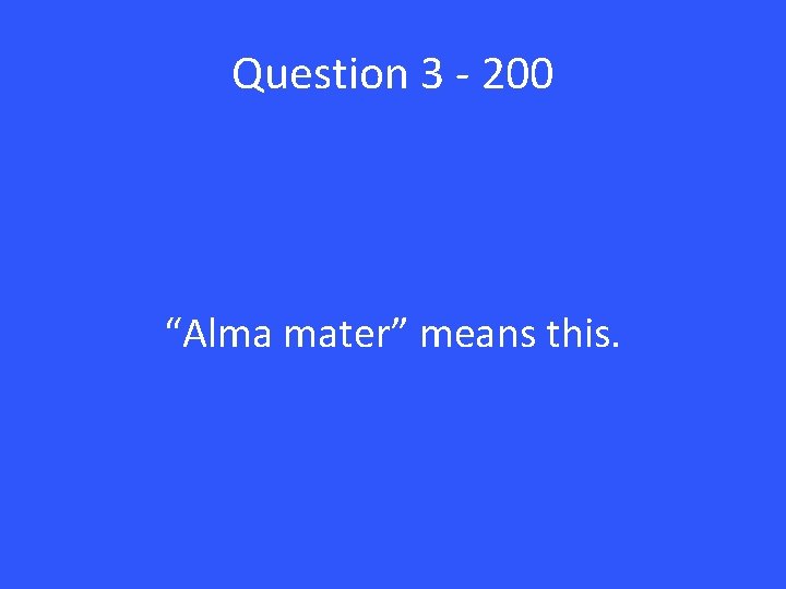 Question 3 - 200 “Alma mater” means this. 