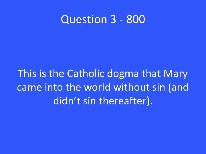 Question 3 - 800 This is the Catholic dogma that Mary came into the