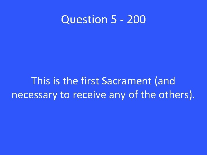 Question 5 - 200 This is the first Sacrament (and necessary to receive any