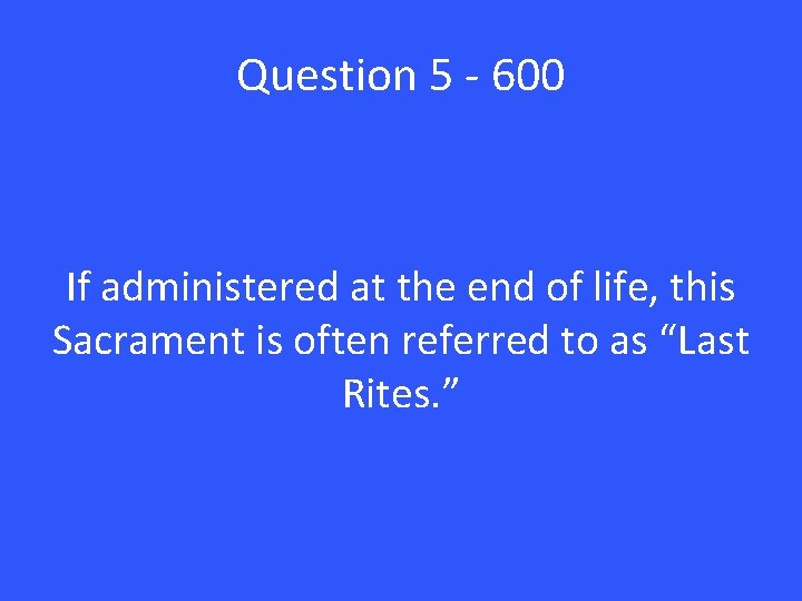 Question 5 - 600 If administered at the end of life, this Sacrament is