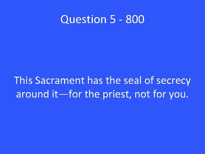 Question 5 - 800 This Sacrament has the seal of secrecy around it—for the