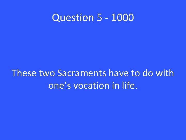 Question 5 - 1000 These two Sacraments have to do with one’s vocation in