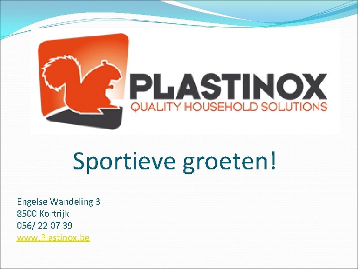 Sportieve groeten! Engelse Wandeling 3 8500 Kortrijk 056/ 22 07 39 www. Plastinox. be