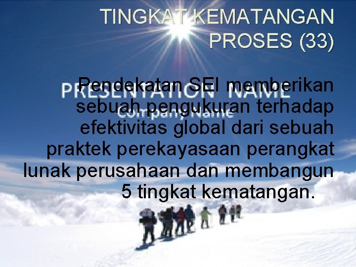 TINGKAT KEMATANGAN PROSES (33) Pendekatan SEI memberikan sebuah pengukuran terhadap efektivitas global dari sebuah