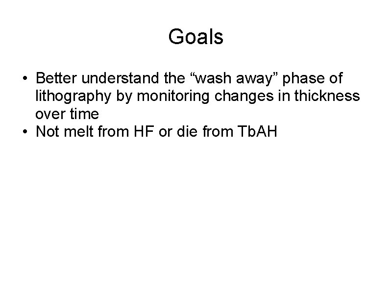 Goals • Better understand the “wash away” phase of lithography by monitoring changes in