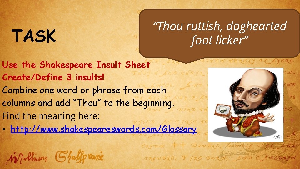 TASK “Thou ruttish, doghearted foot licker” Use the Shakespeare Insult Sheet Create/Define 3 insults!