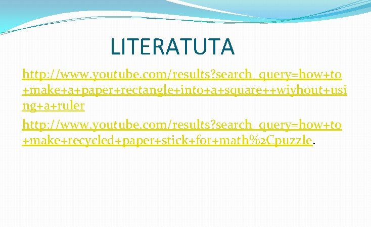 LITERATUTA http: //www. youtube. com/results? search_query=how+to +make+a+paper+rectangle+into+a+square++wiyhout+usi ng+a+ruler http: //www. youtube. com/results? search_query=how+to +make+recycled+paper+stick+for+math%2