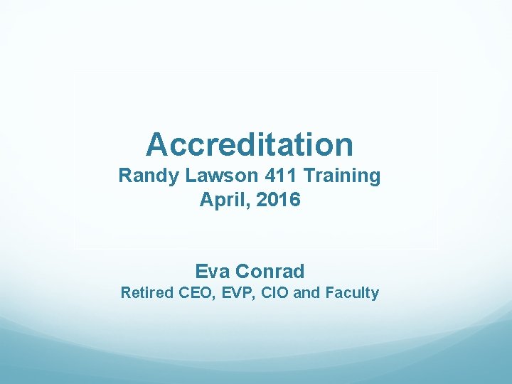 Accreditation Randy Lawson 411 Training April, 2016 Eva Conrad Retired CEO, EVP, CIO and