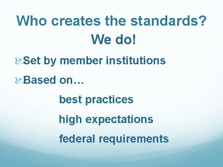 Who creates the standards? We do! Set by member institutions Based on… best practices