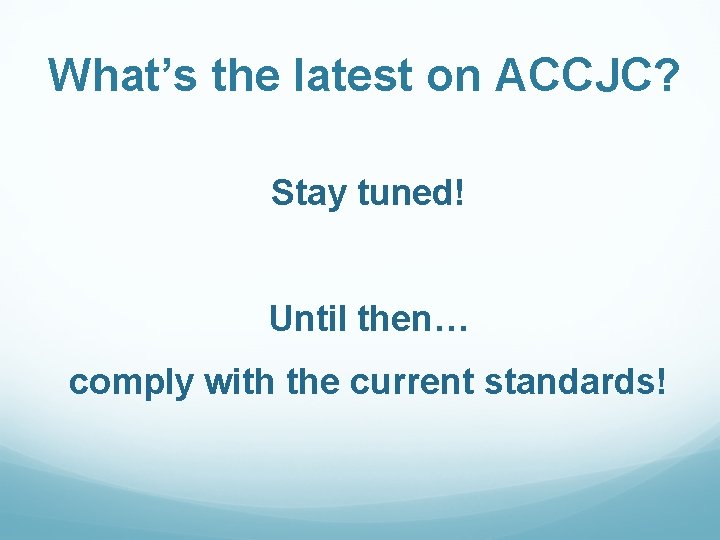 What’s the latest on ACCJC? Stay tuned! Until then… comply with the current standards!