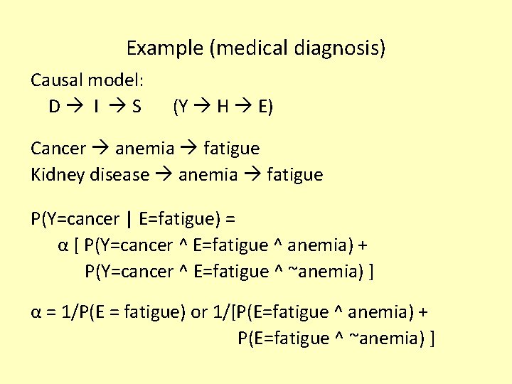 Example (medical diagnosis) Causal model: D I S (Y H E) Cancer anemia fatigue