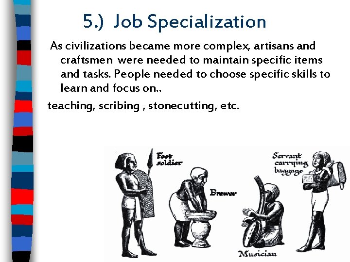 5. ) Job Specialization As civilizations became more complex, artisans and craftsmen were needed