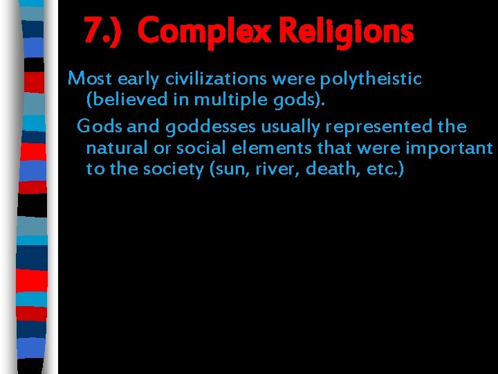 7. ) Complex Religions Most early civilizations were polytheistic (believed in multiple gods). Gods