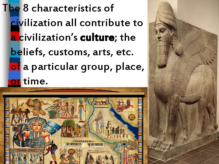 The 8 characteristics of civilization all contribute to a civilization’s culture; the beliefs, customs,