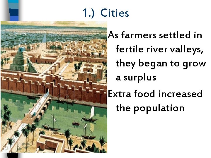 1. ) Cities As farmers settled in fertile river valleys, they began to grow