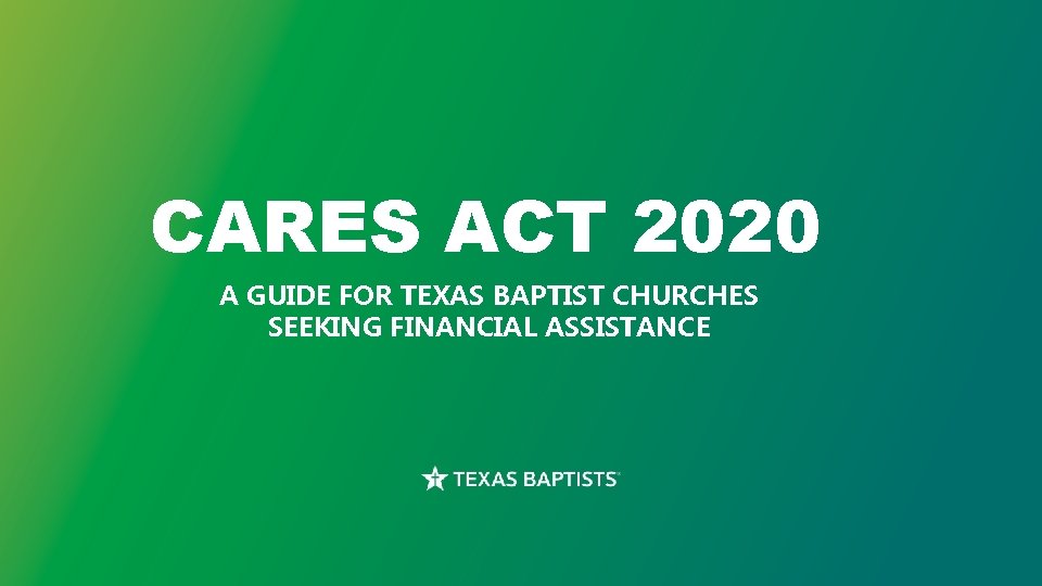 CARES ACT 2020 A GUIDE FOR TEXAS BAPTIST CHURCHES SEEKING FINANCIAL ASSISTANCE 