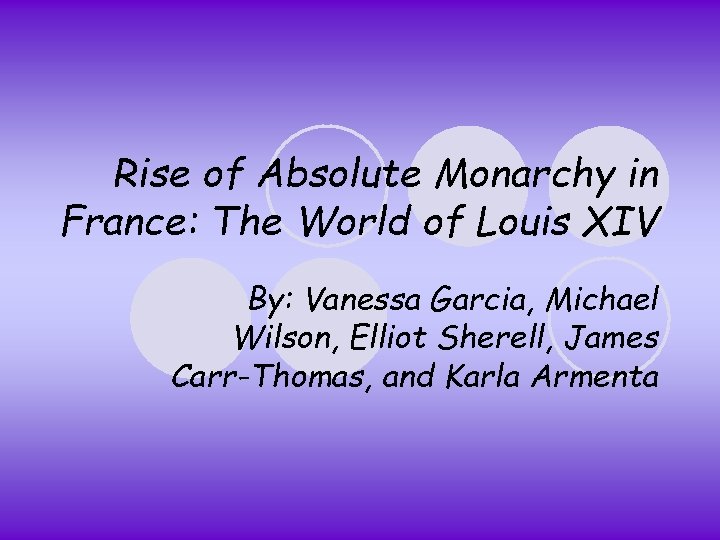 Rise of Absolute Monarchy in France: The World of Louis XIV By: Vanessa Garcia,