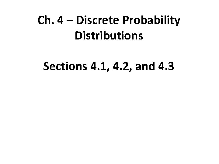 Ch. 4 – Discrete Probability Distributions Sections 4. 1, 4. 2, and 4. 3