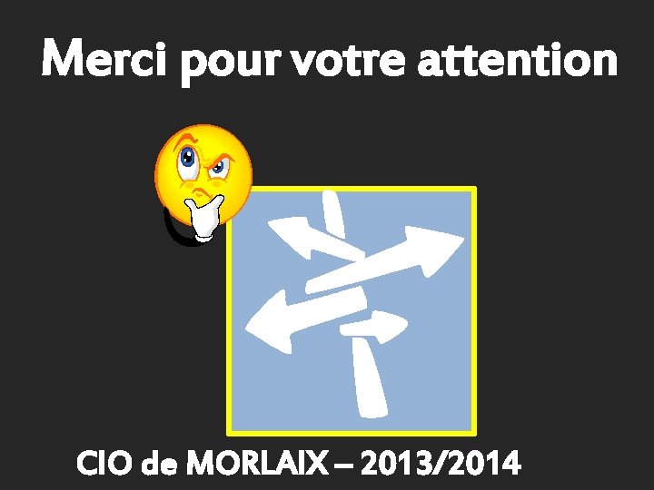 Merci pour votre attention CIO de MORLAIX – 2013/2014 