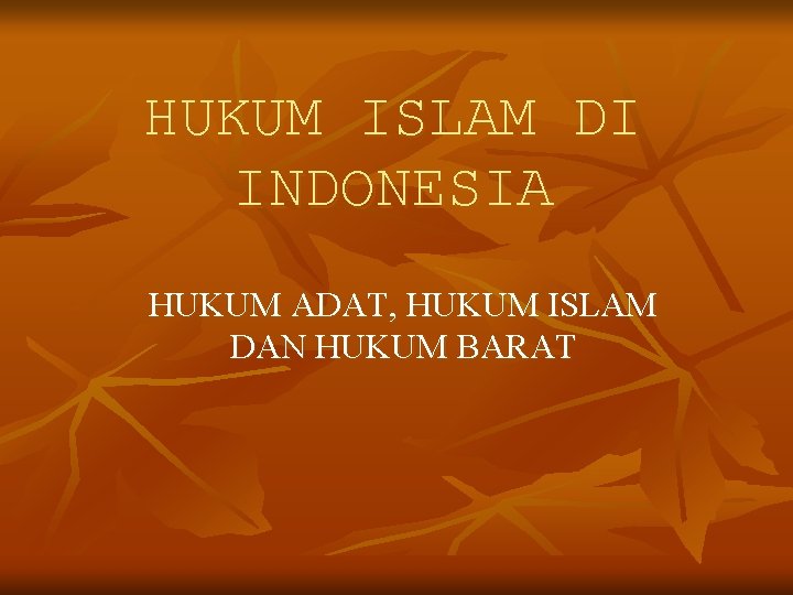 HUKUM ISLAM DI INDONESIA HUKUM ADAT, HUKUM ISLAM DAN HUKUM BARAT 