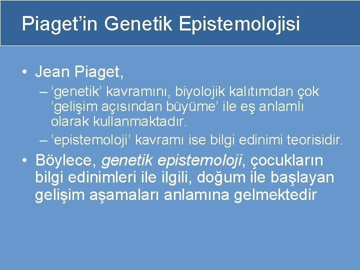 Piaget’in Genetik Epistemolojisi • Jean Piaget, – ‘genetik’ kavramını, biyolojik kalıtımdan çok ‘gelişim açısından