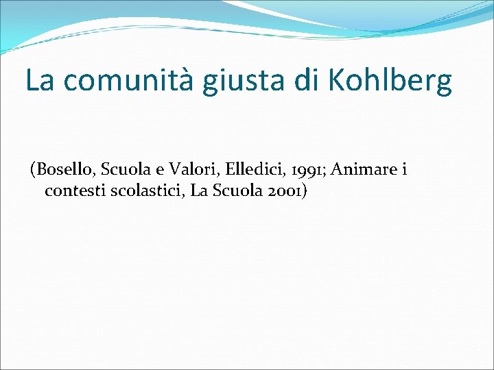 La comunità giusta di Kohlberg (Bosello, Scuola e Valori, Elledici, 1991; Animare i contesti
