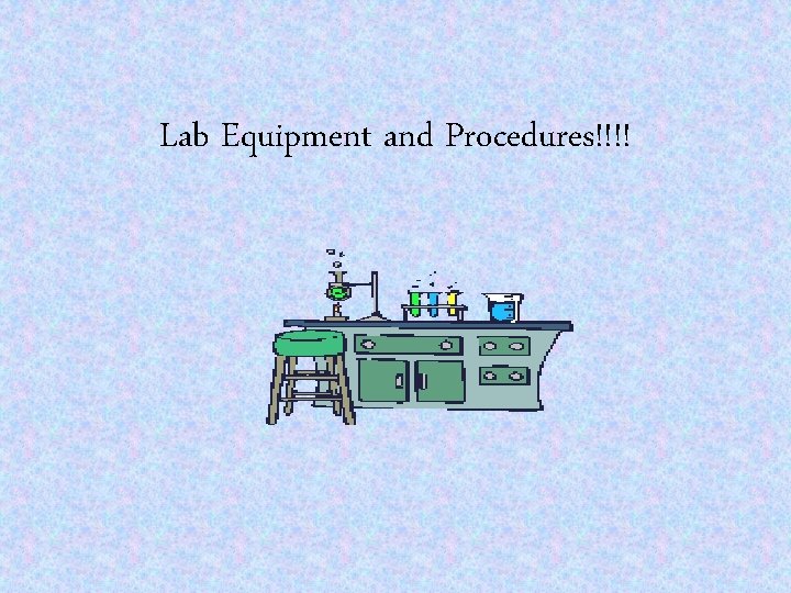 Lab Equipment and Procedures!!!! 