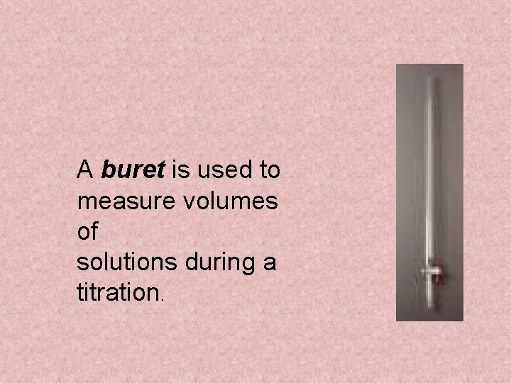 A buret is used to measure volumes of solutions during a titration. 