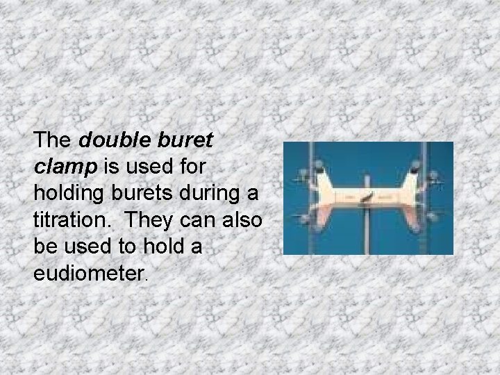 The double buret clamp is used for holding burets during a titration. They can