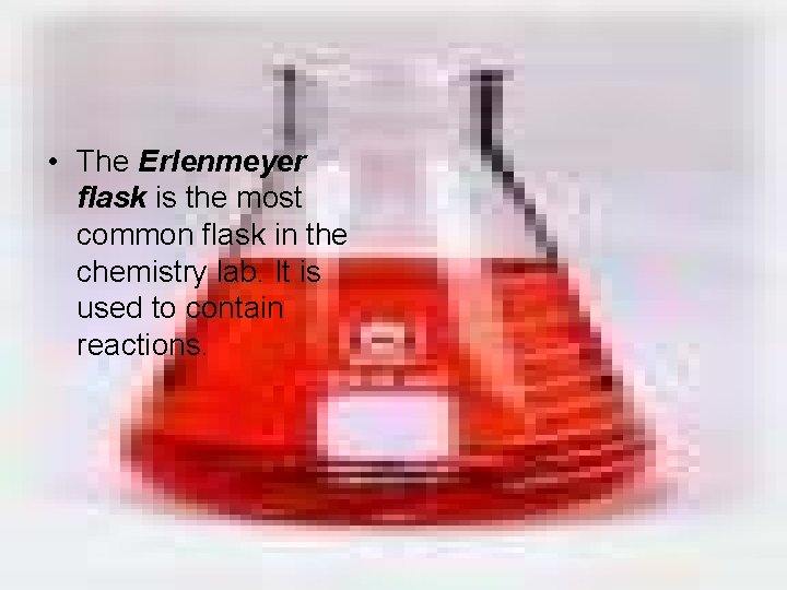  • The Erlenmeyer flask is the most common flask in the chemistry lab.