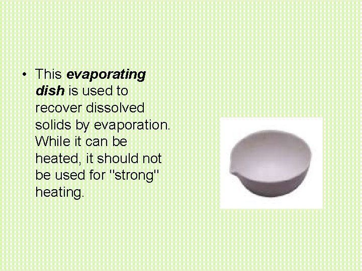  • This evaporating dish is used to recover dissolved solids by evaporation. While
