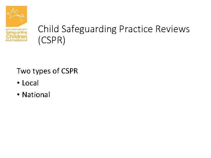 Child Safeguarding Practice Reviews (CSPR) Two types of CSPR • Local • National 