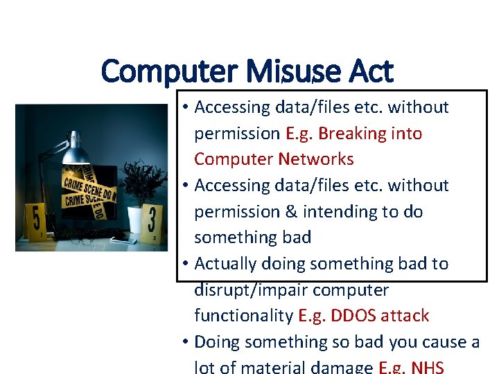 Computer Misuse Act • Accessing data/files etc. without permission E. g. Breaking into Computer