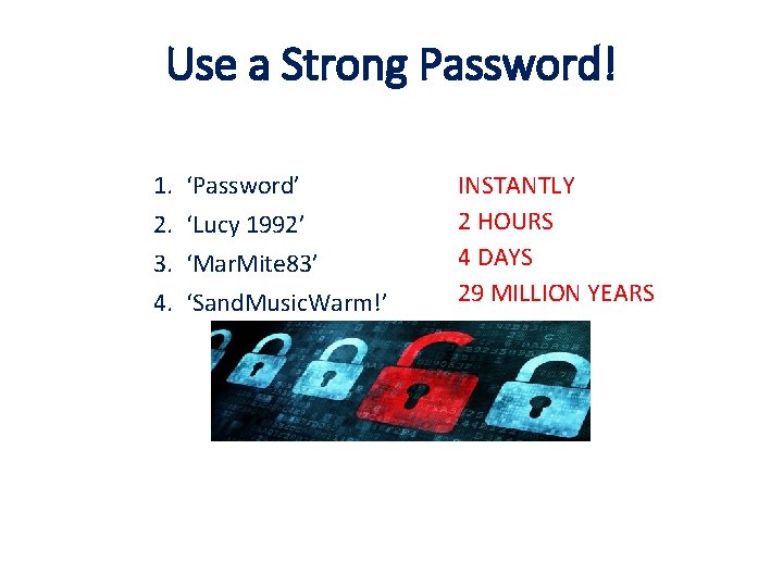 Use a Strong Password! 1. 2. 3. 4. ‘Password’ ‘Lucy 1992’ ‘Mar. Mite 83’