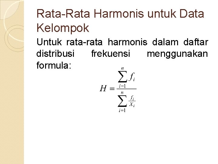 Rata-Rata Harmonis untuk Data Kelompok Untuk rata-rata harmonis dalam daftar distribusi frekuensi menggunakan formula: