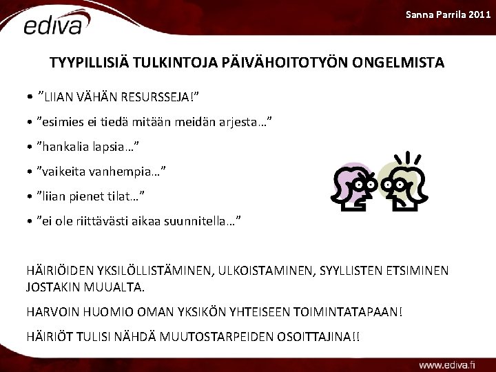 Sanna Parrila 2011 TYYPILLISIÄ TULKINTOJA PÄIVÄHOITOTYÖN ONGELMISTA • ”LIIAN VÄHÄN RESURSSEJA!” • ”esimies ei Sanna Parrila 2011 TYYPILLISIÄ TULKINTOJA PÄIVÄHOITOTYÖN ONGELMISTA • ”LIIAN VÄHÄN RESURSSEJA!” • ”esimies ei