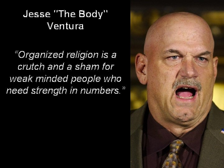 Jesse "The Body" Ventura “Organized religion is a crutch and a sham for weak