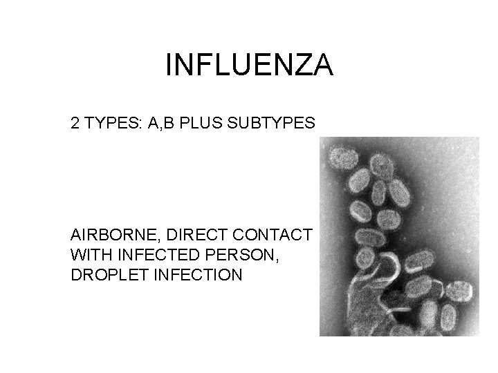 INFLUENZA 2 TYPES: A, B PLUS SUBTYPES AIRBORNE, DIRECT CONTACT WITH INFECTED PERSON, DROPLET