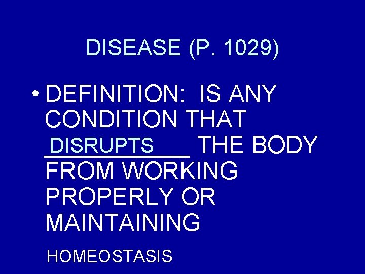 DISEASE (P. 1029) • DEFINITION: IS ANY CONDITION THAT DISRUPTS ______ THE BODY FROM