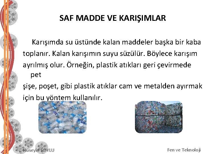 SAF MADDE VE KARIŞIMLAR Karışımda su üstünde kalan maddeler başka bir kaba toplanır. Kalan