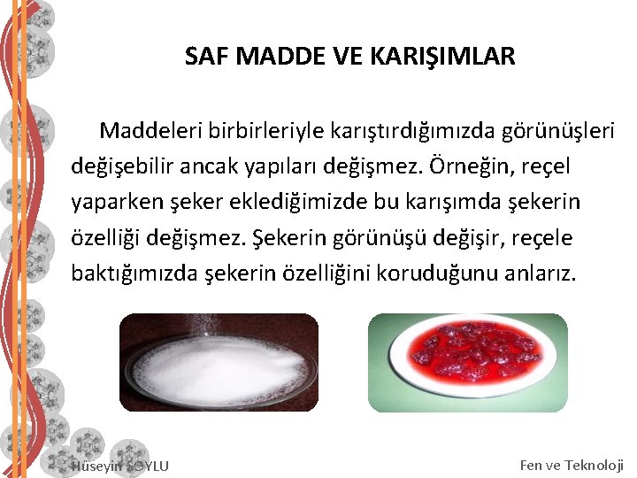 SAF MADDE VE KARIŞIMLAR Maddeleri birbirleriyle karıştırdığımızda görünüşleri değişebilir ancak yapıları değişmez. Örneğin, reçel