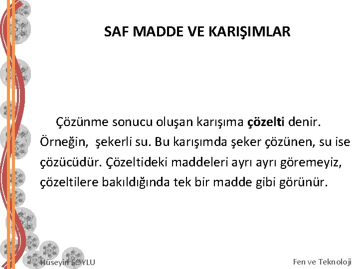 SAF MADDE VE KARIŞIMLAR Çözünme sonucu oluşan karışıma çözelti denir. Örneğin, şekerli su. Bu