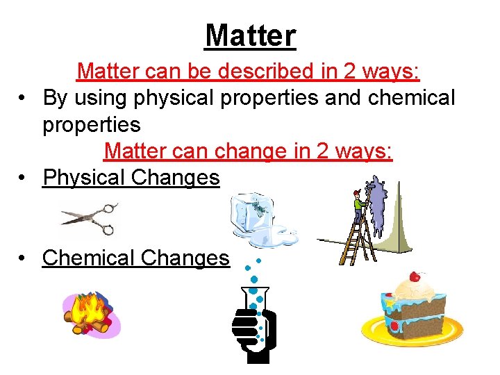 Matter can be described in 2 ways: • By using physical properties and chemical Matter can be described in 2 ways: • By using physical properties and chemical